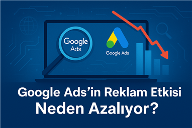 Google Ads’in Reklam Etkisi Neden Azalıyor?